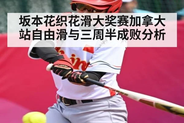 坂本花织花滑大奖赛加拿大站自由滑与三周半成败分析